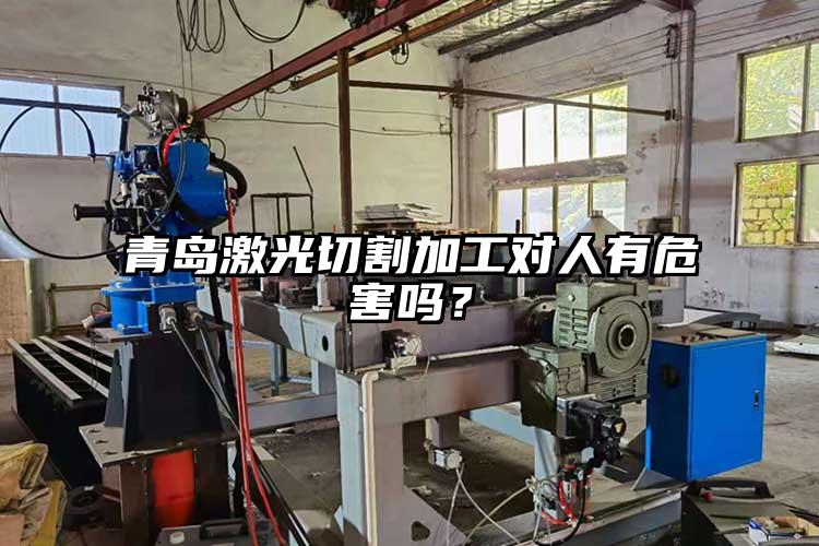青島激光切割加工對(duì)人有危害嗎？