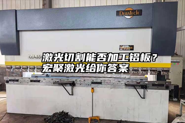   激光切割能否加工鋁板？宏聚激光給你答案  