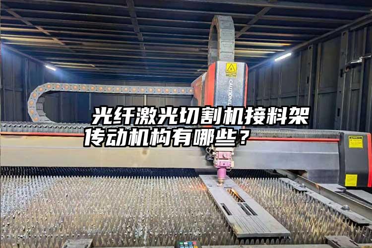   光纖激光切割機(jī)接料架傳動機(jī)構(gòu)有哪些？  