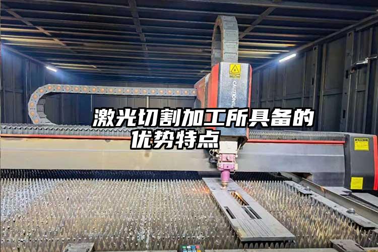   激光切割加工所具備的優(yōu)勢特點(diǎn)  