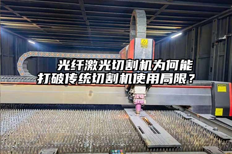   光纖激光切割機為何能打破傳統(tǒng)切割機使用局限？  