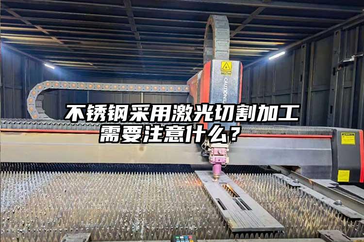 不銹鋼采用激光切割加工需要注意什么？ 
