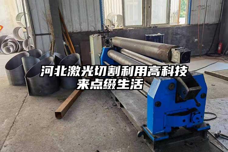 河北激光切割利用高科技來點(diǎn)綴生活 