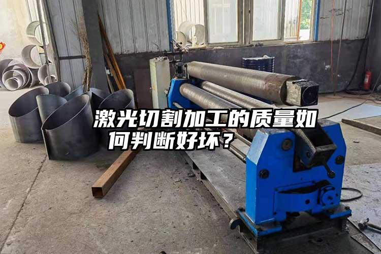   激光切割加工的質(zhì)量如何判斷好壞？  