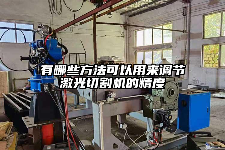 有哪些方法可以用來(lái)調(diào)節(jié)激光切割機(jī)的精度
