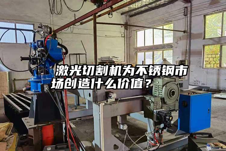   激光切割機為不銹鋼市場創(chuàng)造什么價值？  