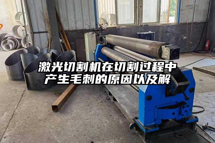 激光切割機(jī)在切割過(guò)程中產(chǎn)生毛刺的原因以及解