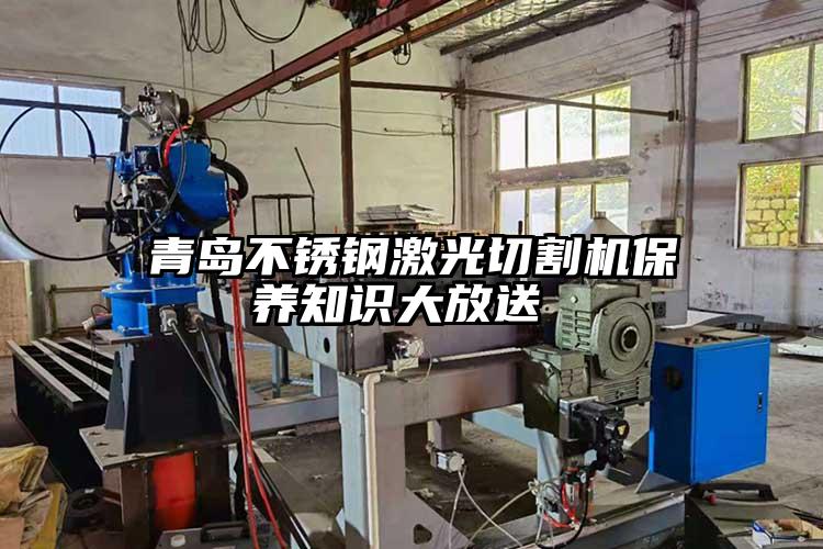 青島不銹鋼激光切割機(jī)保養(yǎng)知識(shí)大放送 