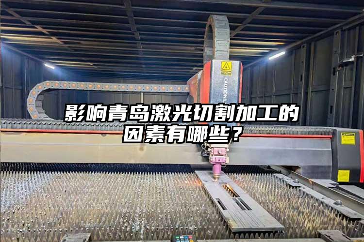 影響青島激光切割加工的因素有哪些？